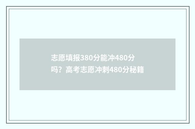 志愿填报380分能冲480分吗?高考志愿冲刺480分秘籍