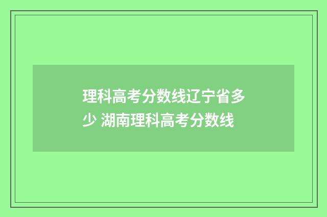 理科高考分数线辽宁省多少 湖南理科高考分数线