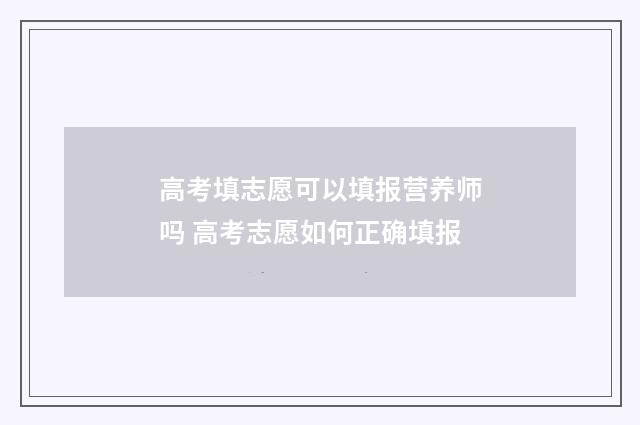 高考填志愿可以填报营养师吗 高考志愿如何正确填报
