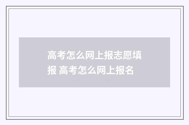 高考怎么网上报志愿填报 高考怎么网上报名