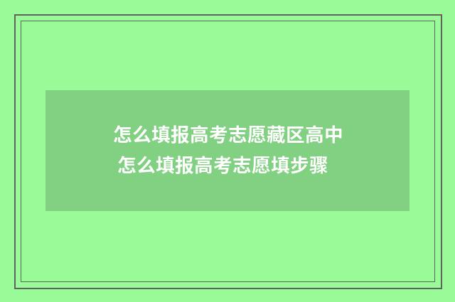 怎么填报高考志愿藏区高中 怎么填报高考志愿填步骤