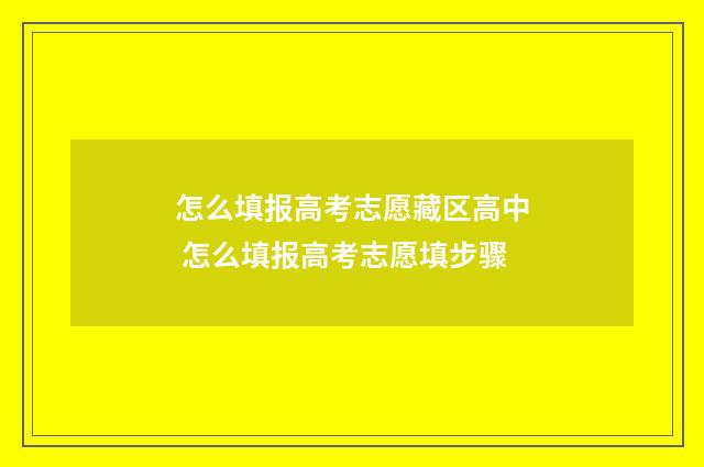 怎么填报高考志愿藏区高中 怎么填报高考志愿填步骤