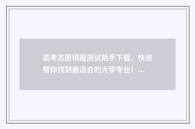 高考志愿填报测试助手下载，快速帮你找到最适合的大学专业！ 高考志愿填报测试的好处