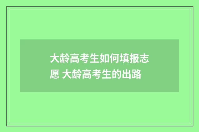 大龄高考生如何填报志愿 大龄高考生的出路