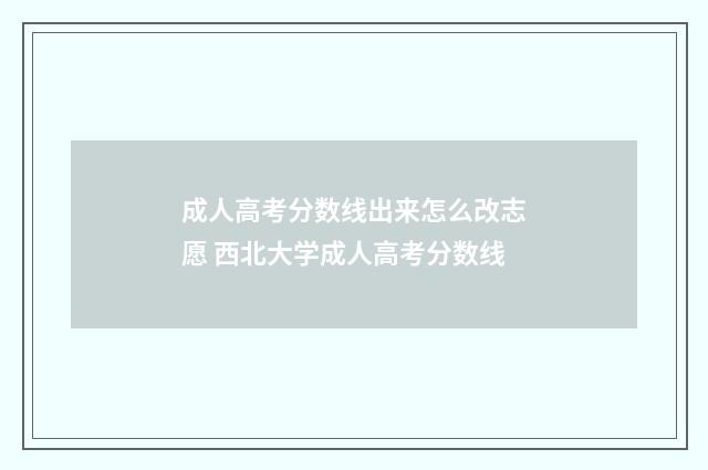 成人高考分数线出来怎么改志愿 西北大学成人高考分数线