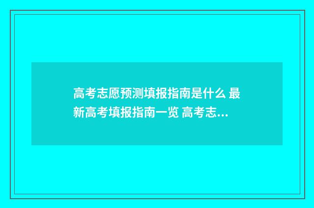 高考志愿预测填报指南是什么 最新高考填报指南一览 高考志愿预测表