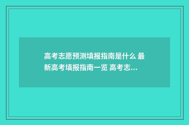 高考志愿预测填报指南是什么 最新高考填报指南一览 高考志愿预测表