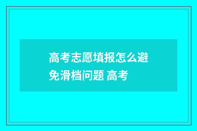 高考志愿填报怎么避免滑档问题 高考