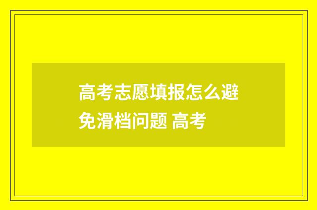高考志愿填报怎么避免滑档问题 高考