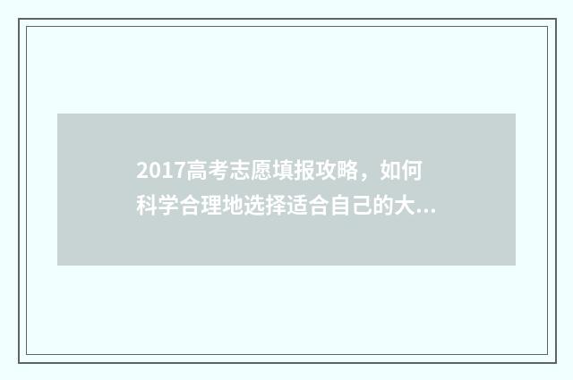 2017高考志愿填报攻略，如何科学合理地选择适合自己的大学专业？ 2017志愿填报