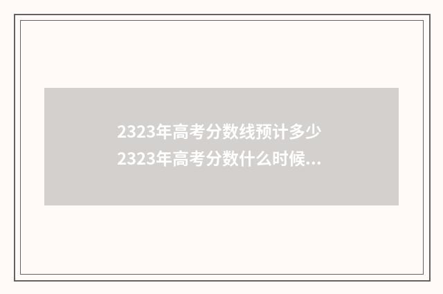 2323年高考分数线预计多少 2323年高考分数什么时候公布