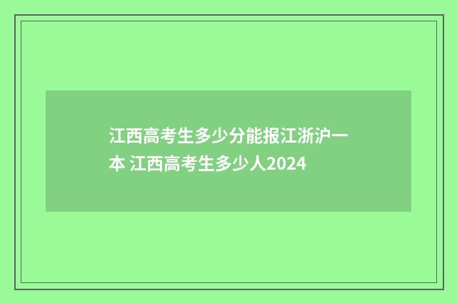 江西高考生多少分能报江浙沪一本 江西高考生多少人2024