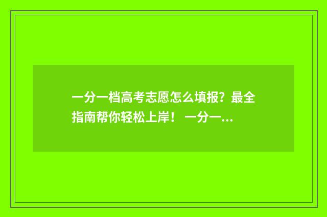 一分一档高考志愿怎么填报？最全指南帮你轻松上岸！ 一分一档高考分