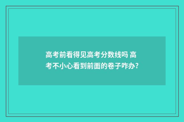 高考前看得见高考分数线吗 高考不小心看到前面的卷子咋办?