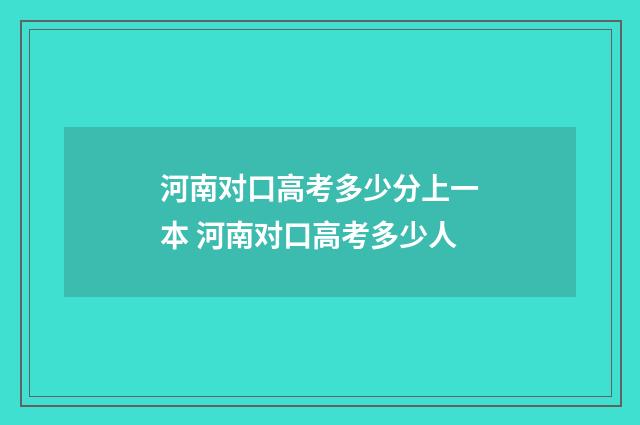 河南对口高考多少分上一本 河南对口高考多少人