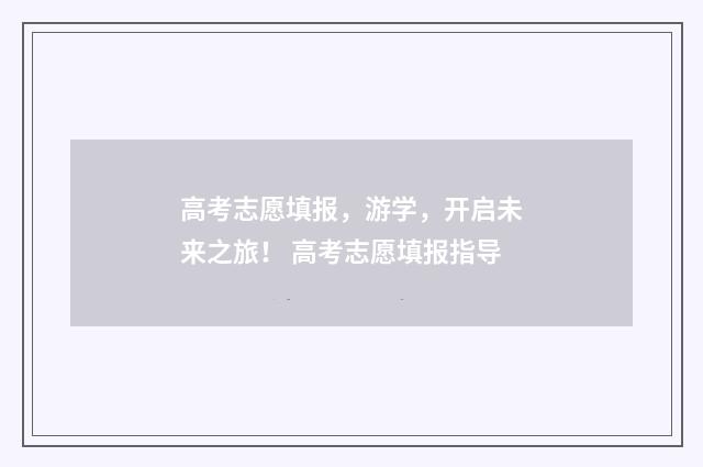 高考志愿填报，游学，开启未来之旅！ 高考志愿填报指导