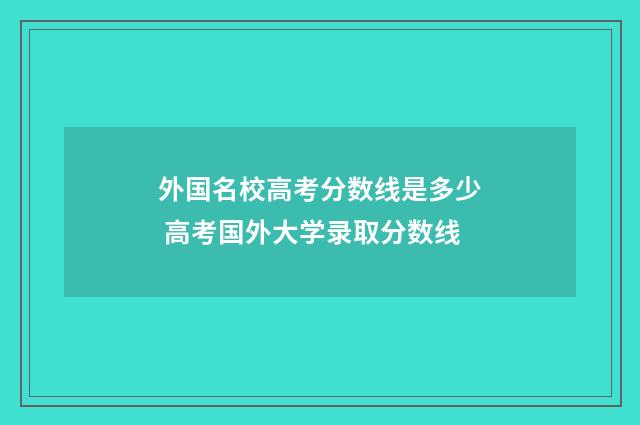外国名校高考分数线是多少 高考国外大学录取分数线