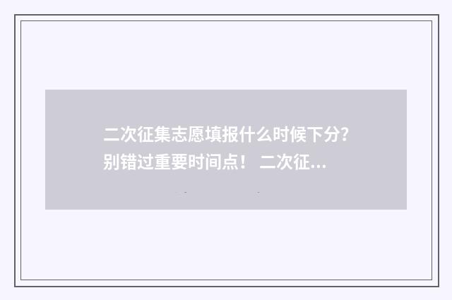 二次征集志愿填报什么时候下分?别错过重要时间点! 二次征集志愿填多少个志愿