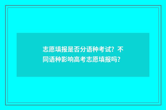 志愿填报是否分语种考试?不同语种影响高考志愿填报吗?
