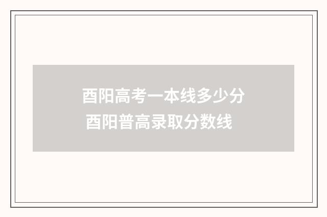 酉阳高考一本线多少分 酉阳普高录取分数线