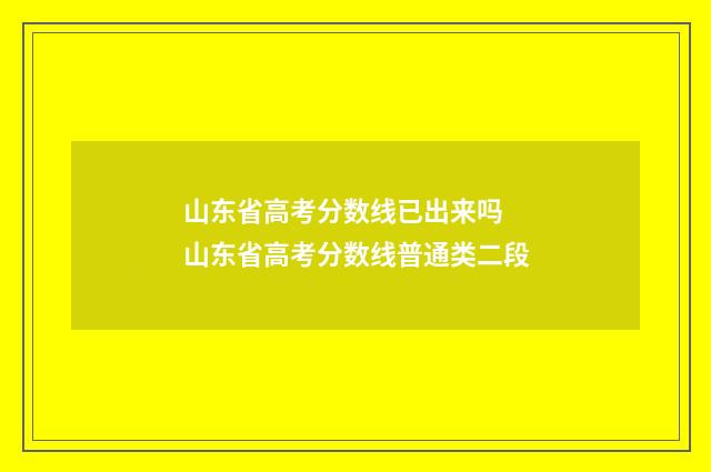 山东省高考分数线已出来吗 山东省高考分数线普通类二段
