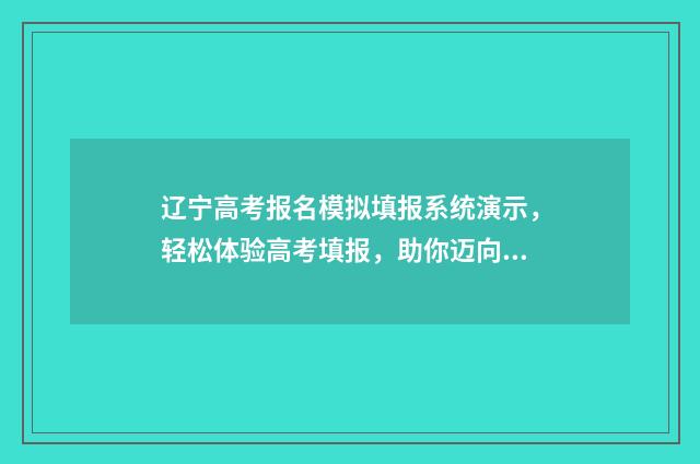 辽宁高考报名模拟填报系统演示，轻松体验高考填报，助你迈向理想大学！ 2020年辽宁高考报名范本