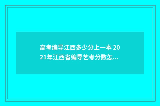 高考编导江西多少分上一本 2021年江西省编导艺考分数怎么算