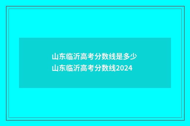 山东临沂高考分数线是多少 山东临沂高考分数线2024