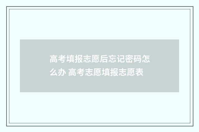 高考填报志愿后忘记密码怎么办 高考志愿填报志愿表