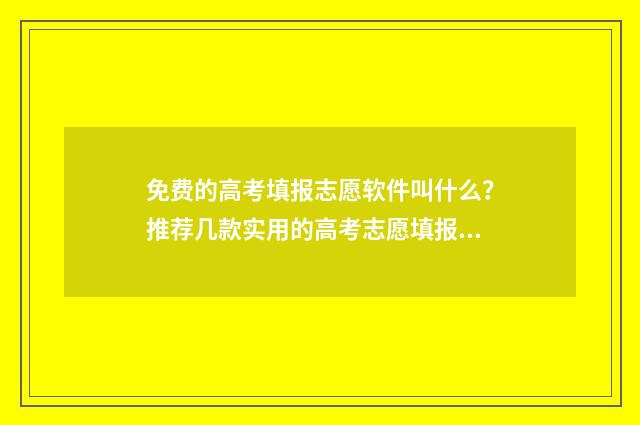 免费的高考填报志愿软件叫什么？推荐几款实用的高考志愿填报工具 免费的高考填报志愿小程序