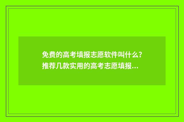 免费的高考填报志愿软件叫什么？推荐几款实用的高考志愿填报工具 免费的高考填报志愿小程序