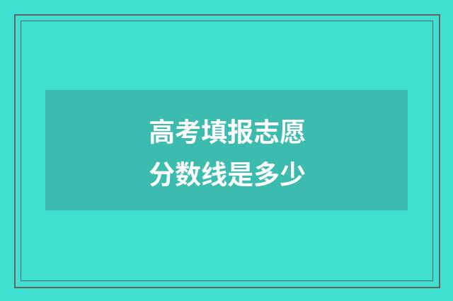 高考填报志愿分数线是多少