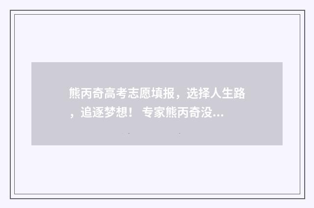熊丙奇高考志愿填报，选择人生路，追逐梦想！ 专家熊丙奇没有考上大学
