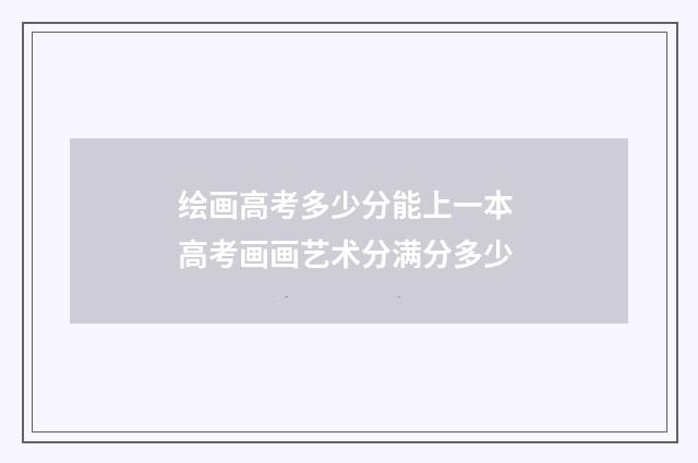 绘画高考多少分能上一本 高考画画艺术分满分多少