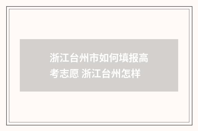 浙江台州市如何填报高考志愿 浙江台州怎样