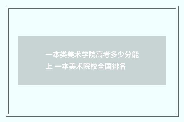 一本类美术学院高考多少分能上 一本美术院校全国排名