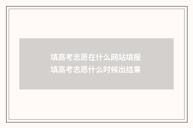 填高考志愿在什么网站填报 填高考志愿什么时候出结果