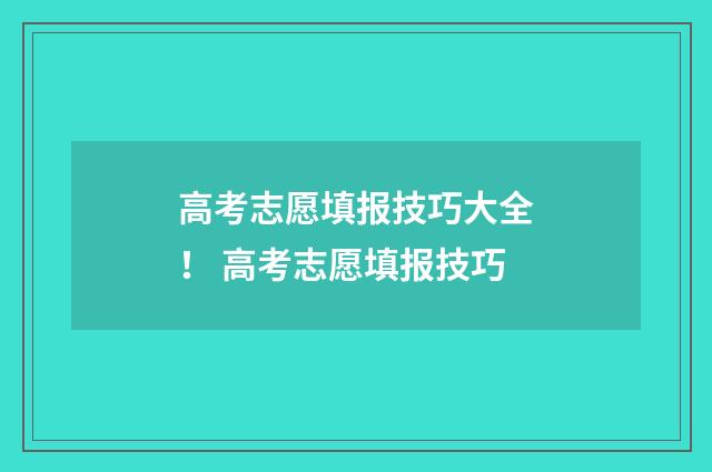 高考志愿填报技巧大全! 高考志愿填报技巧