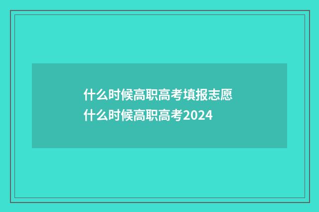什么时候高职高考填报志愿 什么时候高职高考2024