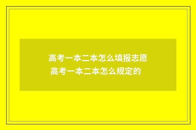 高考一本二本怎么填报志愿 高考一本二本怎么规定的