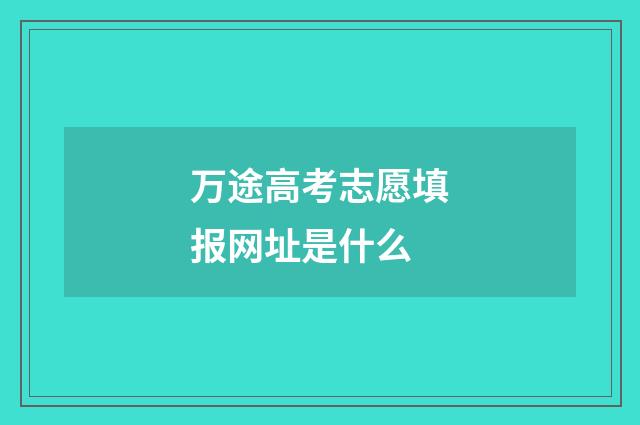 万途高考志愿填报网址是什么