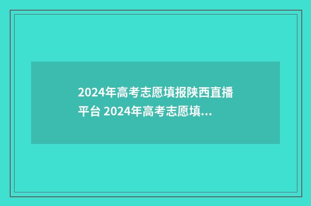 2024年高考志愿填报陕西直播平台 2024年高考志愿填报时间