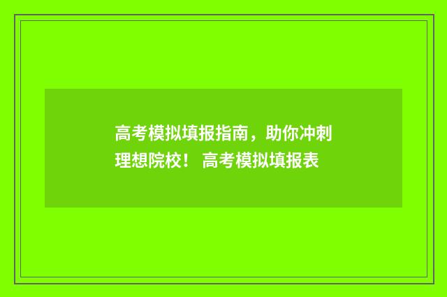 高考模拟填报指南，助你冲刺理想院校！ 高考模拟填报表