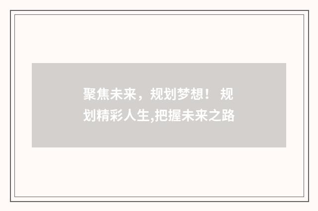 聚焦未来，规划梦想！ 规划精彩人生,把握未来之路