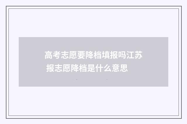 高考志愿要降档填报吗江苏 报志愿降档是什么意思
