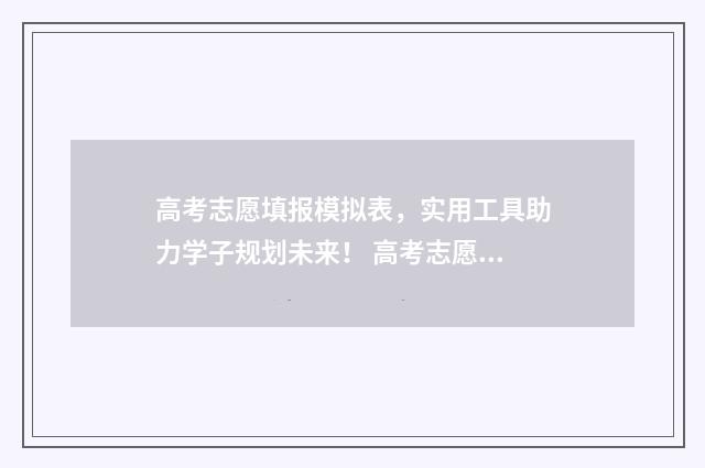 高考志愿填报模拟表,实用工具助力学子规划未来! 高考志愿填报模拟表电子版