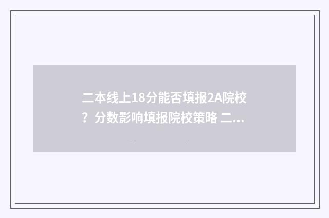 二本线上18分能否填报2A院校?分数影响填报院校策略 二本线上80分选什么样高校