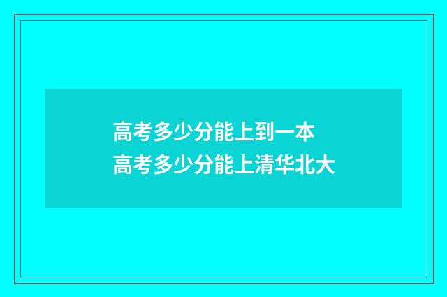 高考多少分能上到一本 高考多少分能上清华北大