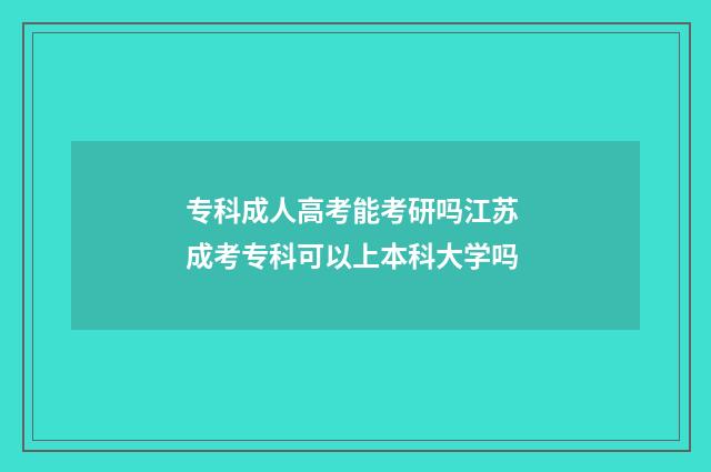 专科成人高考能考研吗江苏 成考专科可以上本科大学吗
