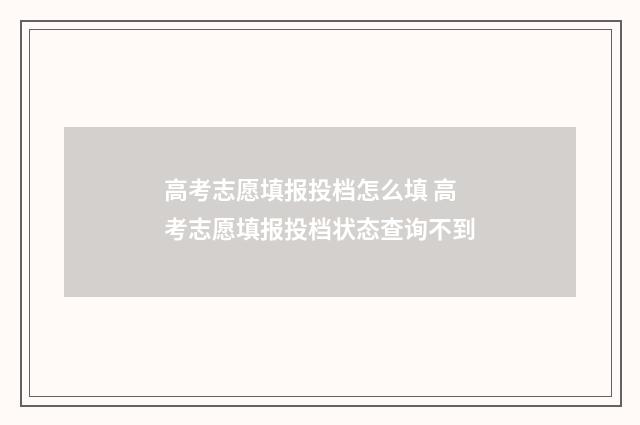 高考志愿填报投档怎么填 高考志愿填报投档状态查询不到